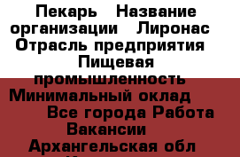 Пекарь › Название организации ­ Лиронас › Отрасль предприятия ­ Пищевая промышленность › Минимальный оклад ­ 25 000 - Все города Работа » Вакансии   . Архангельская обл.,Коряжма г.